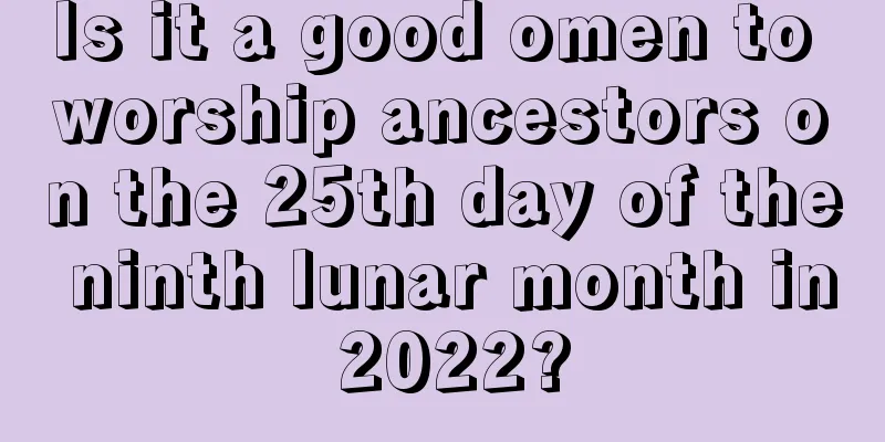Is it a good omen to worship ancestors on the 25th day of the ninth lunar month in 2022?