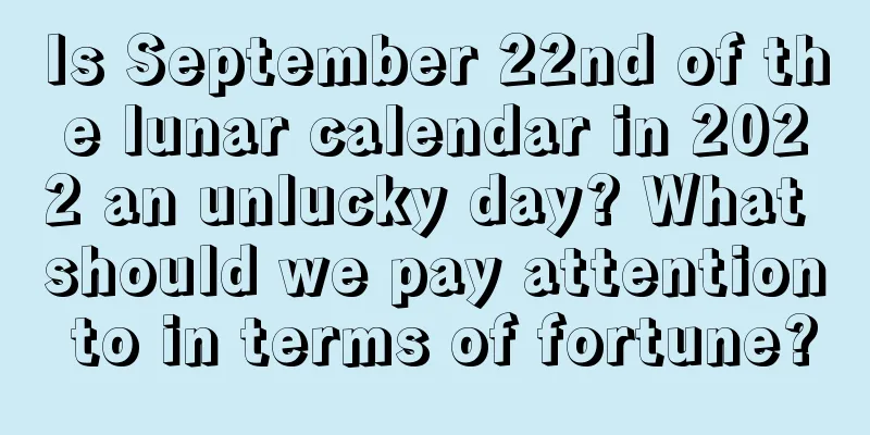 Is September 22nd of the lunar calendar in 2022 an unlucky day? What should we pay attention to in terms of fortune?