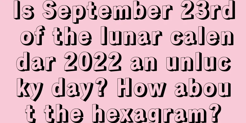 Is September 23rd of the lunar calendar 2022 an unlucky day? How about the hexagram?