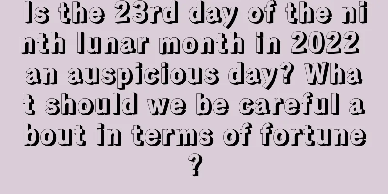 Is the 23rd day of the ninth lunar month in 2022 an auspicious day? What should we be careful about in terms of fortune?
