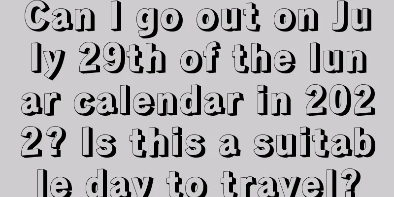 Can I go out on July 29th of the lunar calendar in 2022? Is this a suitable day to travel?