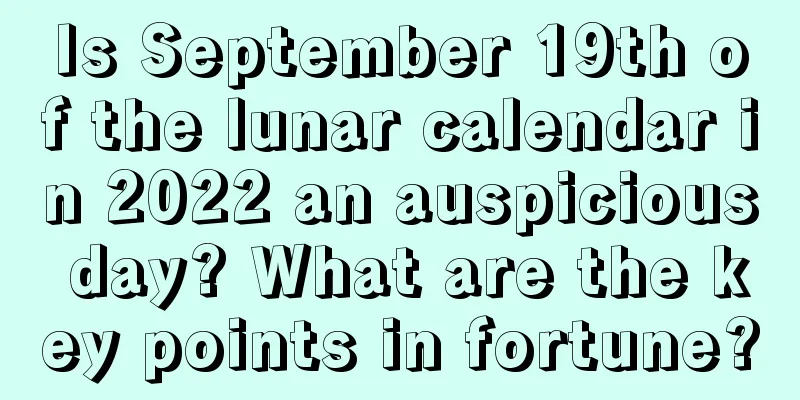 Is September 19th of the lunar calendar in 2022 an auspicious day? What are the key points in fortune?