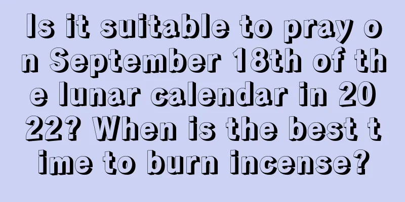 Is it suitable to pray on September 18th of the lunar calendar in 2022? When is the best time to burn incense?