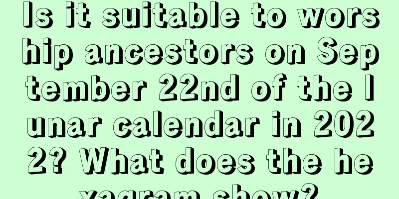 Is it suitable to worship ancestors on September 22nd of the lunar calendar in 2022? What does the hexagram show?