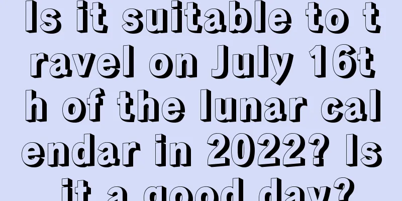 Is it suitable to travel on July 16th of the lunar calendar in 2022? Is it a good day?