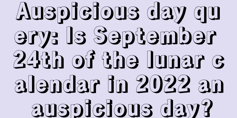 Auspicious day query: Is September 24th of the lunar calendar in 2022 an auspicious day?