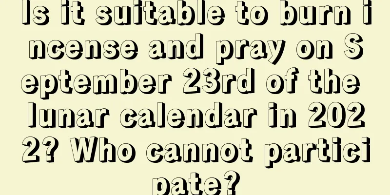 Is it suitable to burn incense and pray on September 23rd of the lunar calendar in 2022? Who cannot participate?