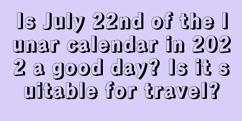 Is July 22nd of the lunar calendar in 2022 a good day? Is it suitable for travel?