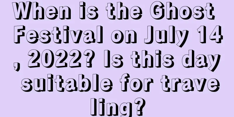 When is the Ghost Festival on July 14, 2022? Is this day suitable for traveling?