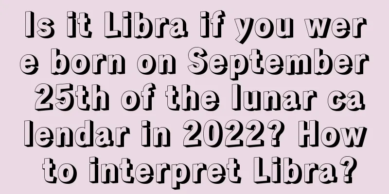 Is it Libra if you were born on September 25th of the lunar calendar in 2022? How to interpret Libra?