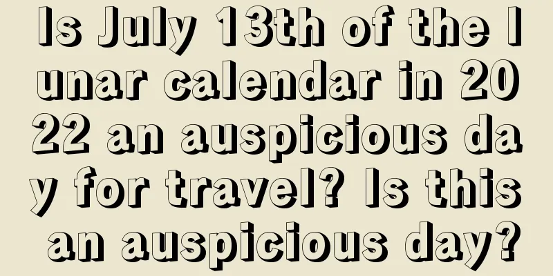 Is July 13th of the lunar calendar in 2022 an auspicious day for travel? Is this an auspicious day?