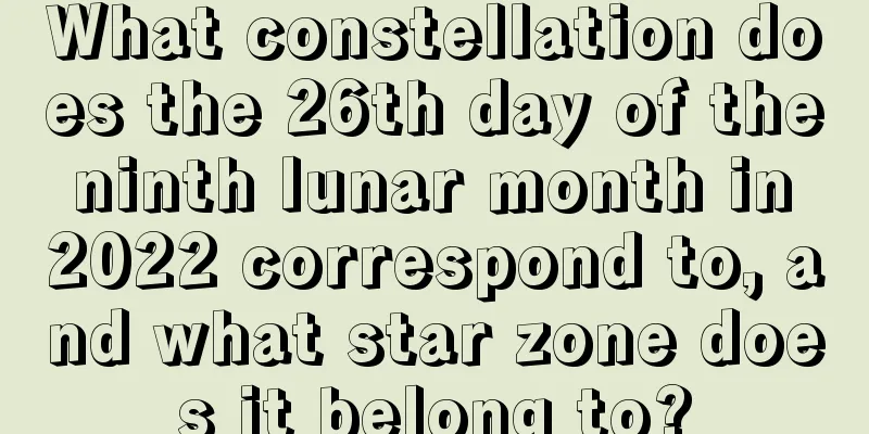 What constellation does the 26th day of the ninth lunar month in 2022 correspond to, and what star zone does it belong to?