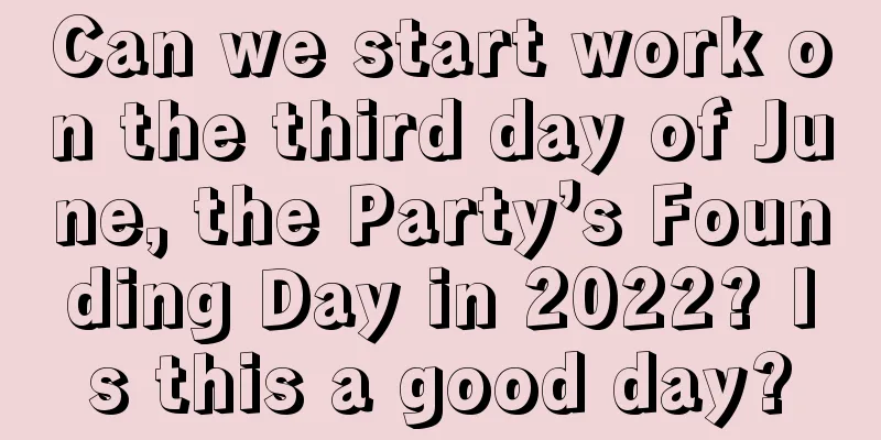 Can we start work on the third day of June, the Party’s Founding Day in 2022? Is this a good day?
