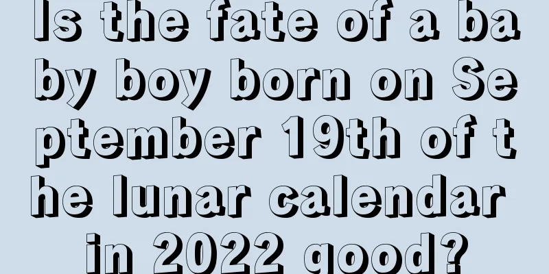 Is the fate of a baby boy born on September 19th of the lunar calendar in 2022 good?