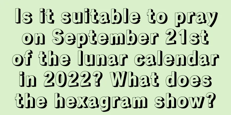 Is it suitable to pray on September 21st of the lunar calendar in 2022? What does the hexagram show?