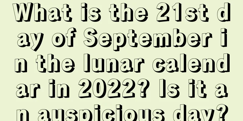 What is the 21st day of September in the lunar calendar in 2022? Is it an auspicious day?