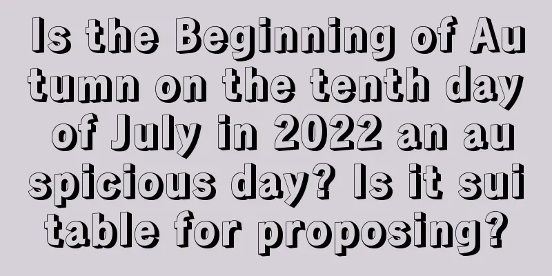 Is the Beginning of Autumn on the tenth day of July in 2022 an auspicious day? Is it suitable for proposing?
