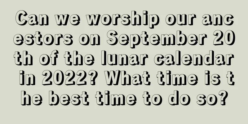 Can we worship our ancestors on September 20th of the lunar calendar in 2022? What time is the best time to do so?