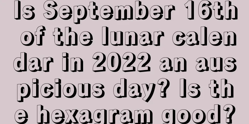 Is September 16th of the lunar calendar in 2022 an auspicious day? Is the hexagram good?