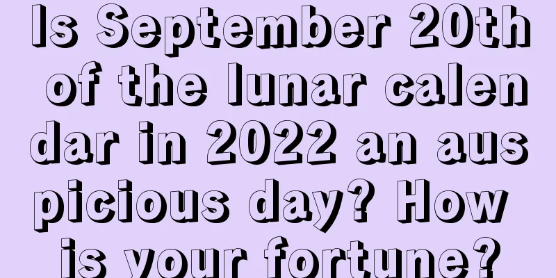 Is September 20th of the lunar calendar in 2022 an auspicious day? How is your fortune?