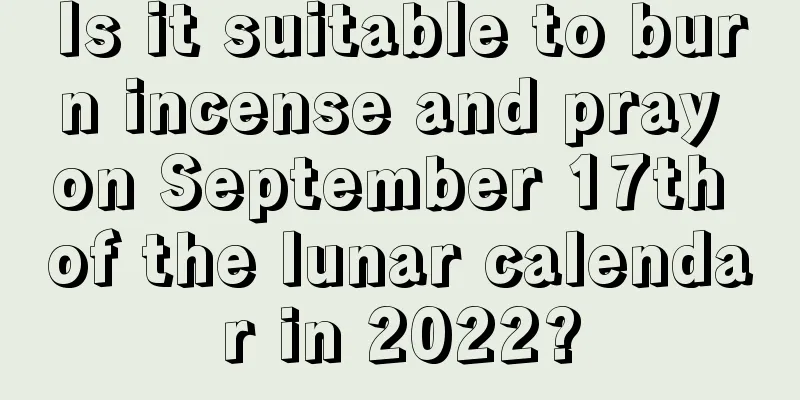 Is it suitable to burn incense and pray on September 17th of the lunar calendar in 2022?