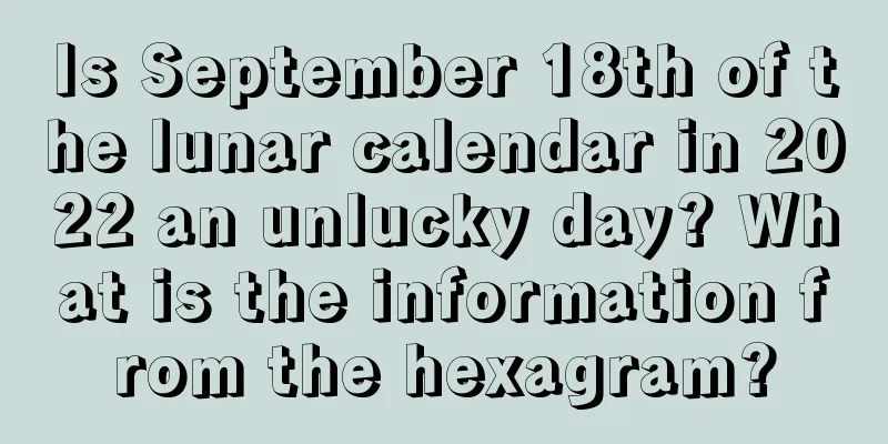 Is September 18th of the lunar calendar in 2022 an unlucky day? What is the information from the hexagram?