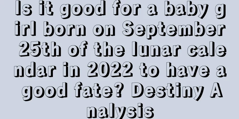 Is it good for a baby girl born on September 25th of the lunar calendar in 2022 to have a good fate? Destiny Analysis