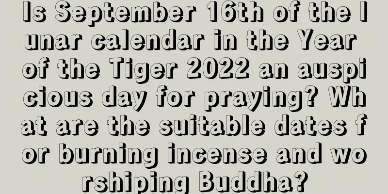 Is September 16th of the lunar calendar in the Year of the Tiger 2022 an auspicious day for praying? What are the suitable dates for burning incense and worshiping Buddha?