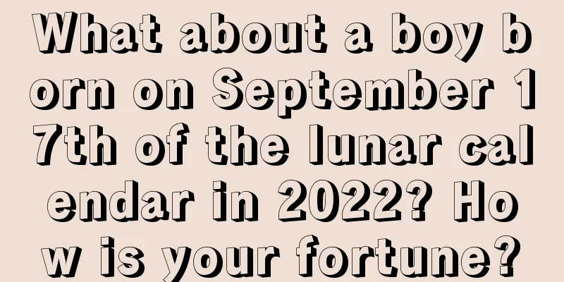 What about a boy born on September 17th of the lunar calendar in 2022? How is your fortune?