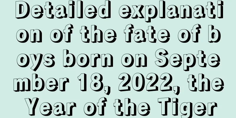 Detailed explanation of the fate of boys born on September 18, 2022, the Year of the Tiger