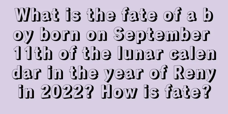 What is the fate of a boy born on September 11th of the lunar calendar in the year of Renyin 2022? How is fate?