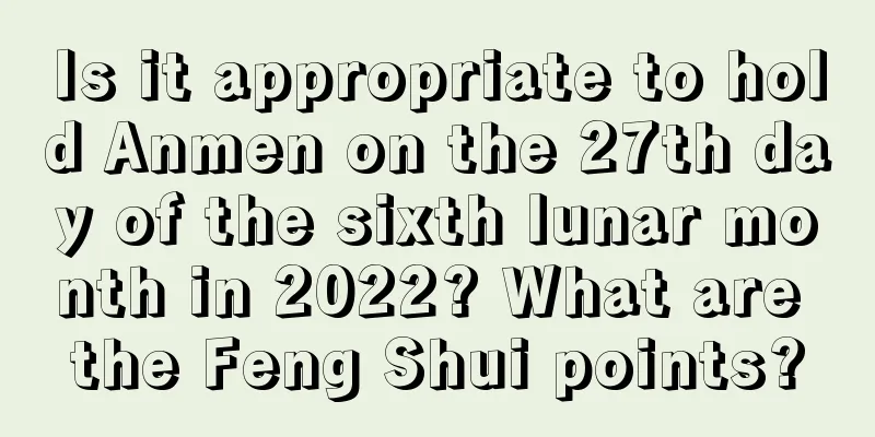 Is it appropriate to hold Anmen on the 27th day of the sixth lunar month in 2022? What are the Feng Shui points?