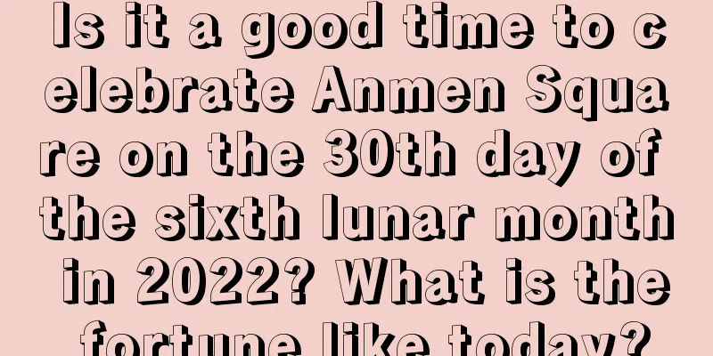 Is it a good time to celebrate Anmen Square on the 30th day of the sixth lunar month in 2022? What is the fortune like today?
