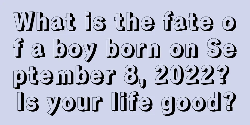 What is the fate of a boy born on September 8, 2022? Is your life good?