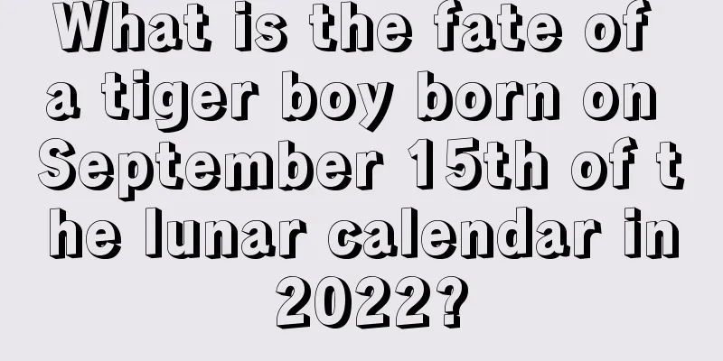What is the fate of a tiger boy born on September 15th of the lunar calendar in 2022?