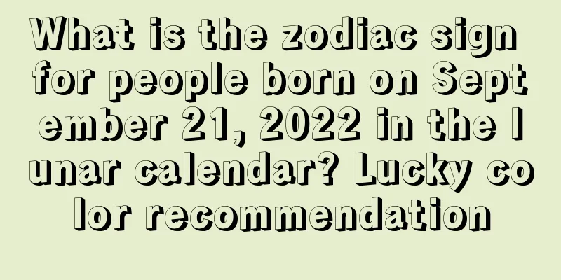 What is the zodiac sign for people born on September 21, 2022 in the lunar calendar? Lucky color recommendation