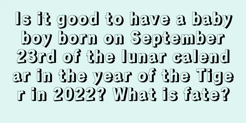 Is it good to have a baby boy born on September 23rd of the lunar calendar in the year of the Tiger in 2022? What is fate?