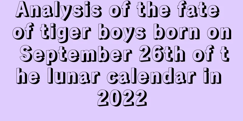 Analysis of the fate of tiger boys born on September 26th of the lunar calendar in 2022