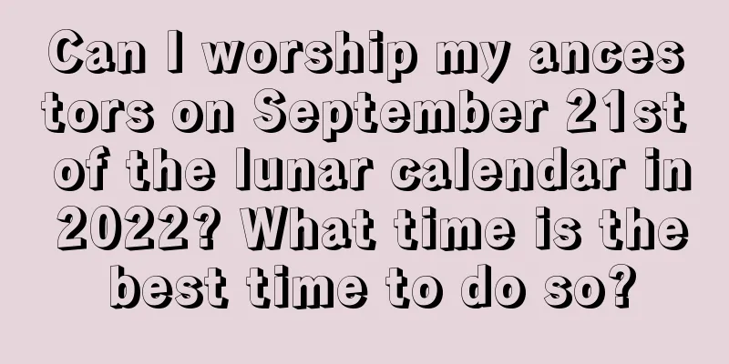 Can I worship my ancestors on September 21st of the lunar calendar in 2022? What time is the best time to do so?