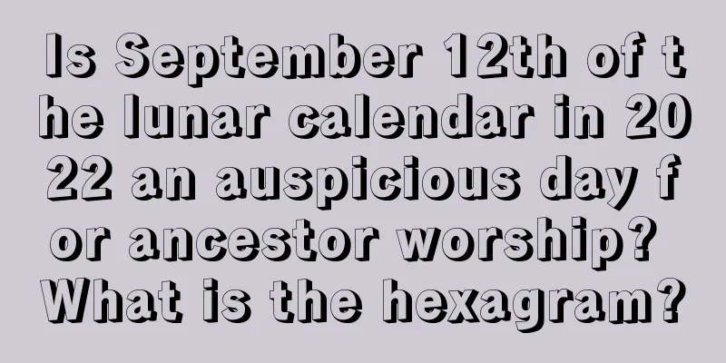 Is September 12th of the lunar calendar in 2022 an auspicious day for ancestor worship? What is the hexagram?