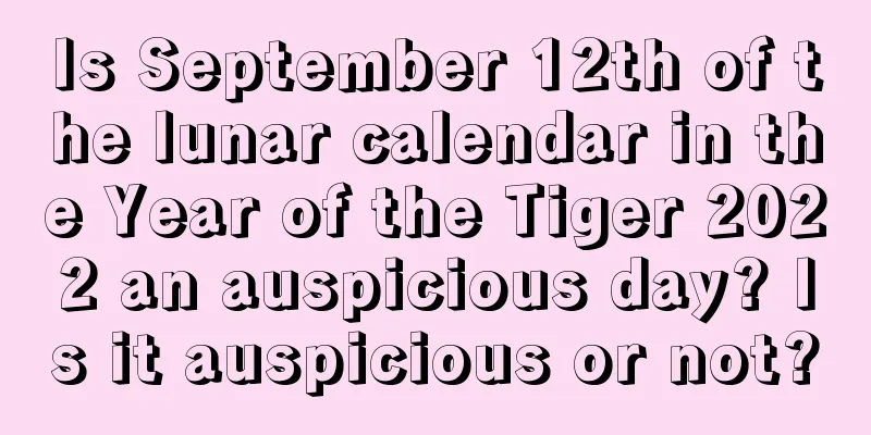 Is September 12th of the lunar calendar in the Year of the Tiger 2022 an auspicious day? Is it auspicious or not?