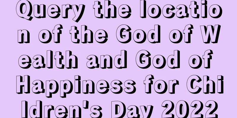 Query the location of the God of Wealth and God of Happiness for Children's Day 2022