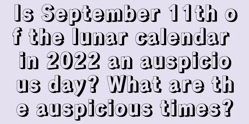 Is September 11th of the lunar calendar in 2022 an auspicious day? What are the auspicious times?