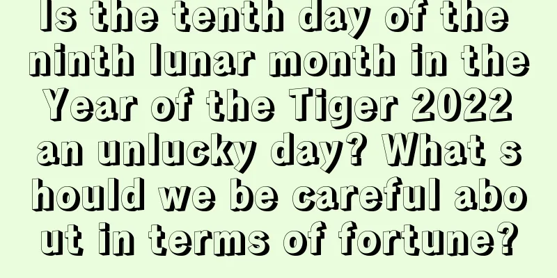 Is the tenth day of the ninth lunar month in the Year of the Tiger 2022 an unlucky day? What should we be careful about in terms of fortune?