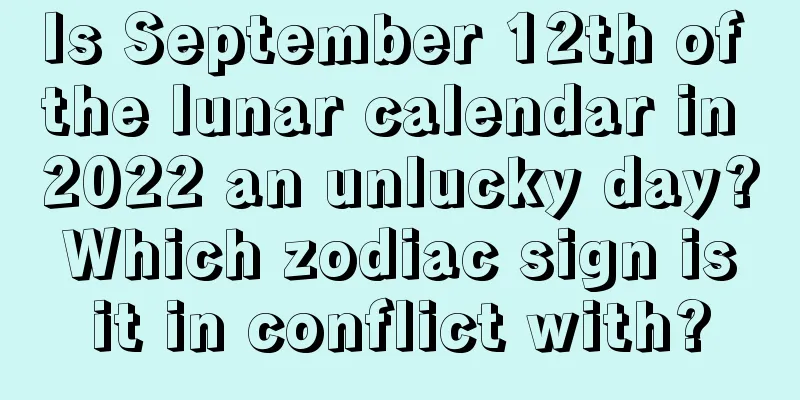 Is September 12th of the lunar calendar in 2022 an unlucky day? Which zodiac sign is it in conflict with?