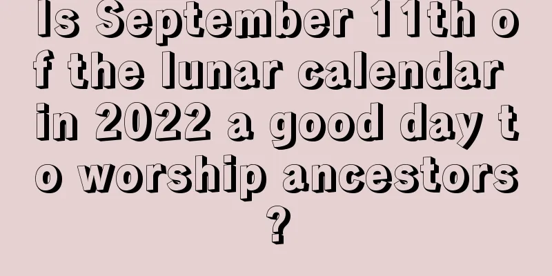 Is September 11th of the lunar calendar in 2022 a good day to worship ancestors?
