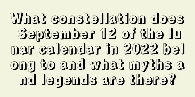 What constellation does September 12 of the lunar calendar in 2022 belong to and what myths and legends are there?