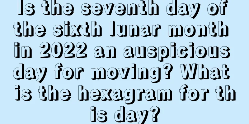 Is the seventh day of the sixth lunar month in 2022 an auspicious day for moving? What is the hexagram for this day?