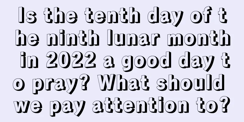 Is the tenth day of the ninth lunar month in 2022 a good day to pray? What should we pay attention to?