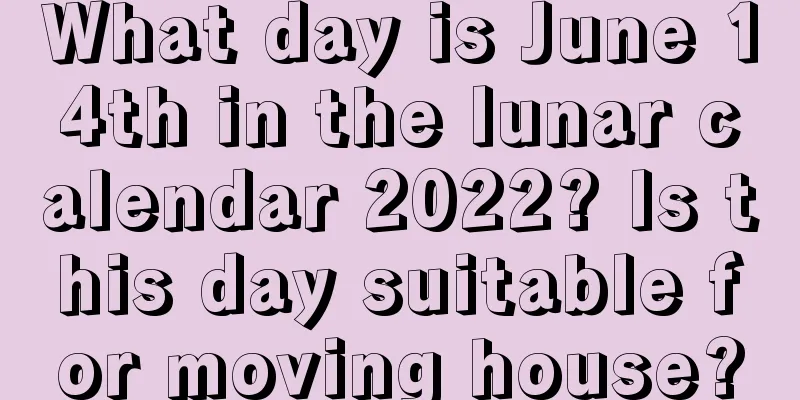 What day is June 14th in the lunar calendar 2022? Is this day suitable for moving house?